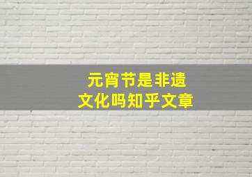 元宵节是非遗文化吗知乎文章