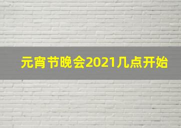 元宵节晚会2021几点开始