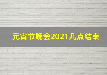 元宵节晚会2021几点结束