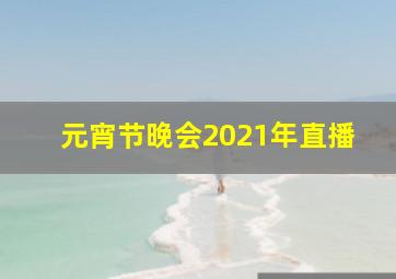 元宵节晚会2021年直播