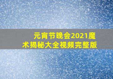 元宵节晚会2021魔术揭秘大全视频完整版