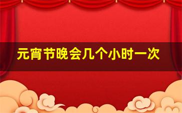 元宵节晚会几个小时一次