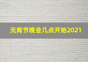 元宵节晚会几点开始2021