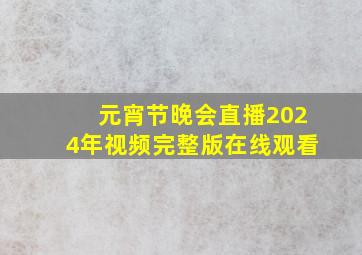 元宵节晚会直播2024年视频完整版在线观看