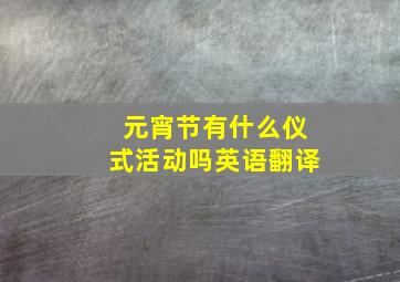 元宵节有什么仪式活动吗英语翻译