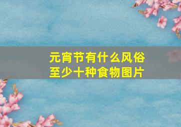 元宵节有什么风俗至少十种食物图片