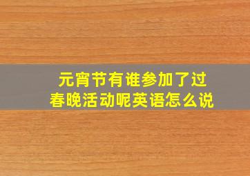 元宵节有谁参加了过春晚活动呢英语怎么说