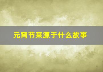 元宵节来源于什么故事