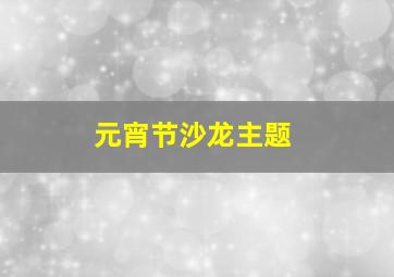 元宵节沙龙主题