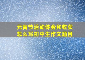 元宵节活动体会和收获怎么写初中生作文题目