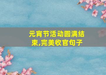 元宵节活动圆满结束,完美收官句子