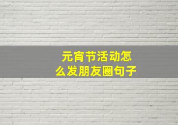 元宵节活动怎么发朋友圈句子