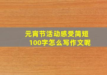 元宵节活动感受简短100字怎么写作文呢