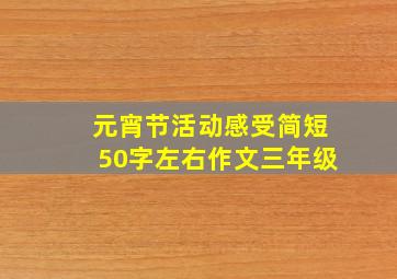 元宵节活动感受简短50字左右作文三年级