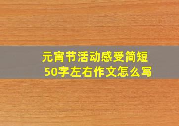 元宵节活动感受简短50字左右作文怎么写