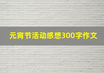 元宵节活动感想300字作文