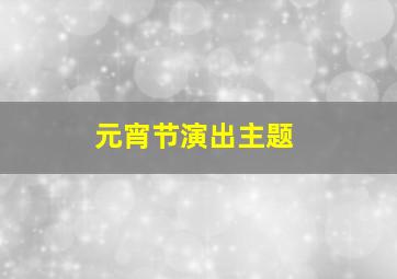 元宵节演出主题