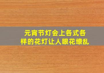 元宵节灯会上各式各样的花灯让人眼花缭乱