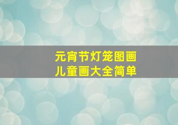 元宵节灯笼图画儿童画大全简单