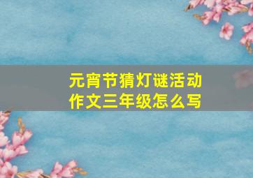 元宵节猜灯谜活动作文三年级怎么写