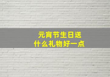 元宵节生日送什么礼物好一点