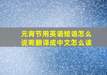 元宵节用英语短语怎么说呢翻译成中文怎么读