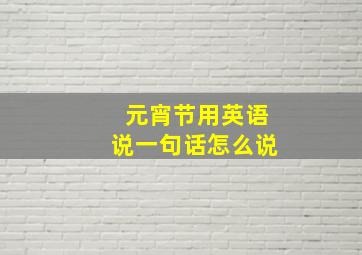 元宵节用英语说一句话怎么说