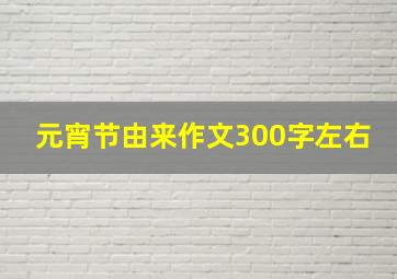 元宵节由来作文300字左右