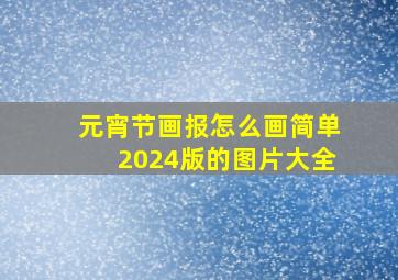 元宵节画报怎么画简单2024版的图片大全