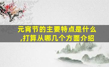 元宵节的主要特点是什么,打算从哪几个方面介绍