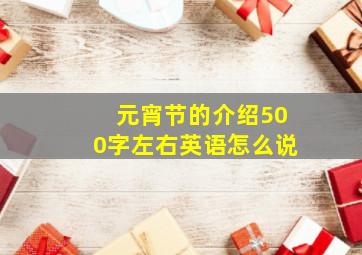 元宵节的介绍500字左右英语怎么说