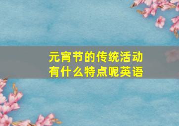 元宵节的传统活动有什么特点呢英语