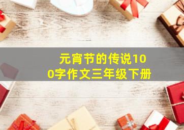 元宵节的传说100字作文三年级下册