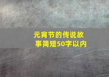 元宵节的传说故事简短50字以内