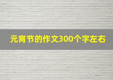 元宵节的作文300个字左右