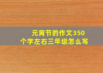 元宵节的作文350个字左右三年级怎么写