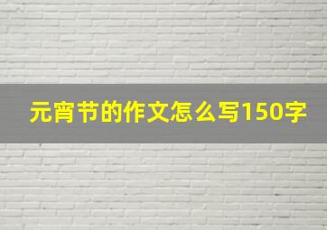 元宵节的作文怎么写150字