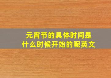 元宵节的具体时间是什么时候开始的呢英文