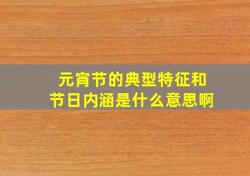 元宵节的典型特征和节日内涵是什么意思啊