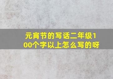 元宵节的写话二年级100个字以上怎么写的呀