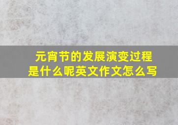 元宵节的发展演变过程是什么呢英文作文怎么写