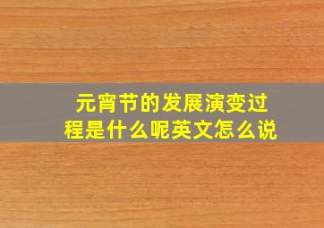 元宵节的发展演变过程是什么呢英文怎么说