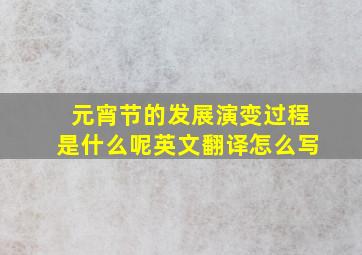 元宵节的发展演变过程是什么呢英文翻译怎么写