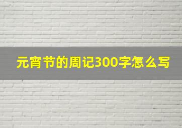 元宵节的周记300字怎么写