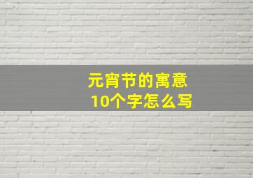 元宵节的寓意10个字怎么写