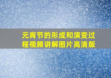 元宵节的形成和演变过程视频讲解图片高清版