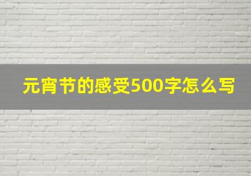 元宵节的感受500字怎么写