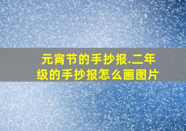 元宵节的手抄报.二年级的手抄报怎么画图片