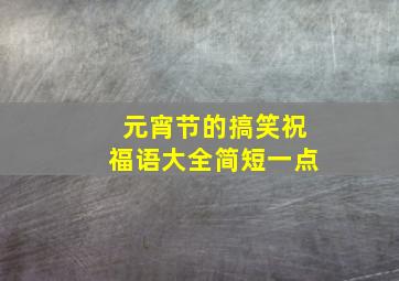 元宵节的搞笑祝福语大全简短一点