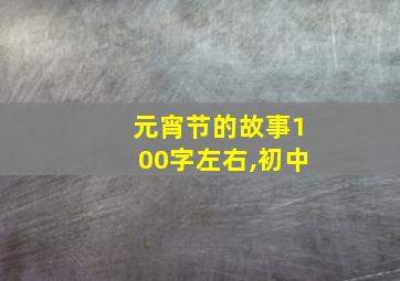 元宵节的故事100字左右,初中